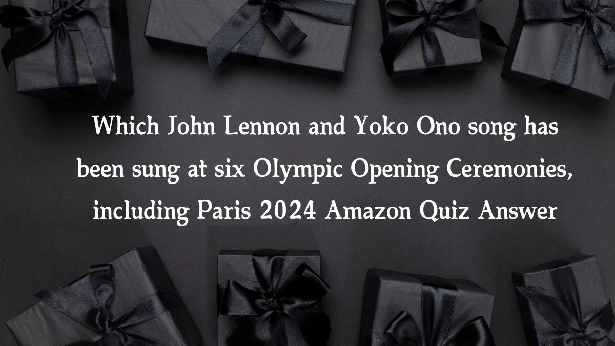 Which John Lennon and Yoko Ono song has been sung at six Olympic Opening Ceremonies, including Paris 2024 Amazon Quiz Answer Today December 31, 2024