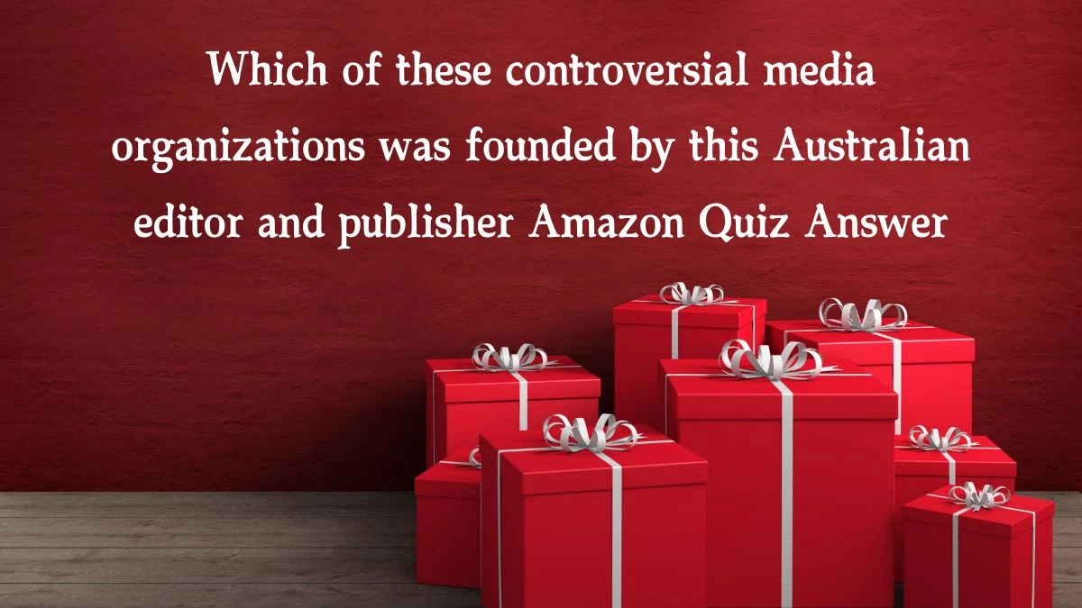 Which of these controversial media organizations was founded by this Australian editor and publisher Amazon Quiz Answer Today December 05, 2024