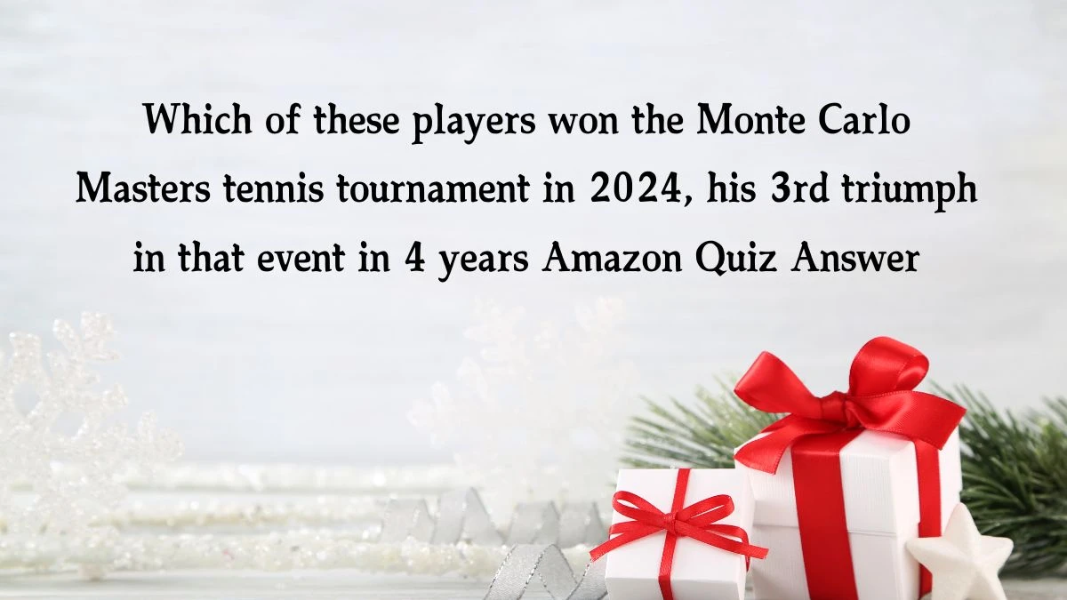 Which of these players won the Monte Carlo Masters tennis tournament in 2024, his 3rd triumph in that event in 4 years Amazon Quiz Answer Today December 04, 2024