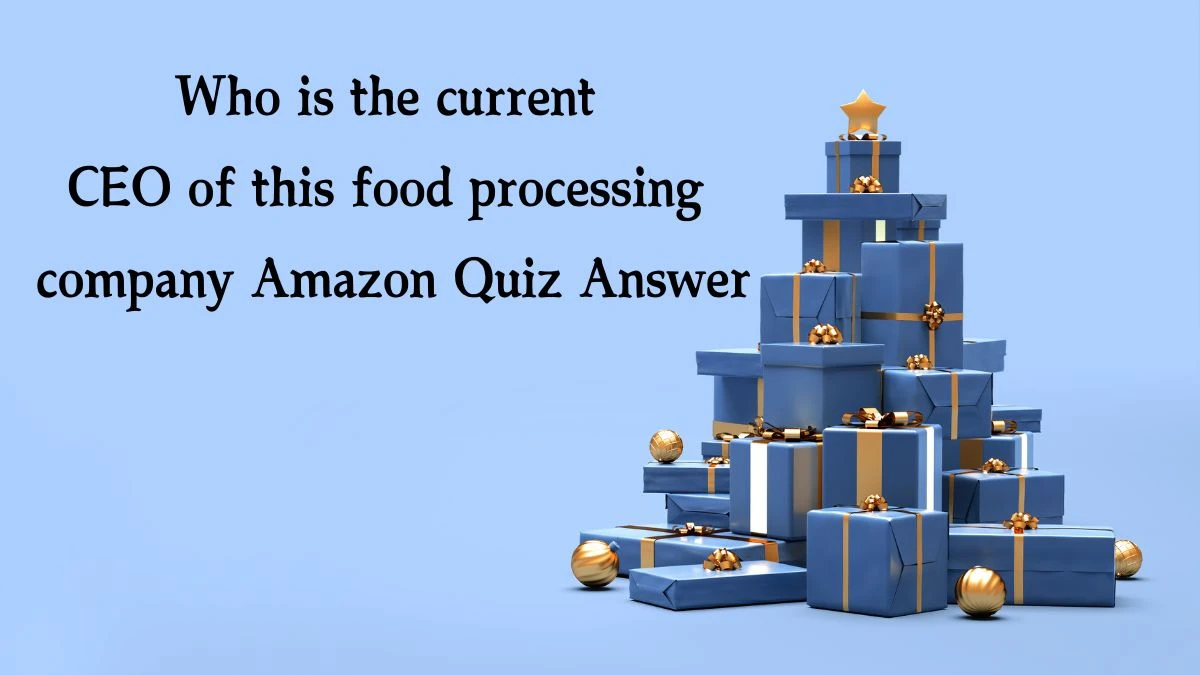 Who is the current CEO of this food processing company Amazon Quiz Answer Today December 17, 2024