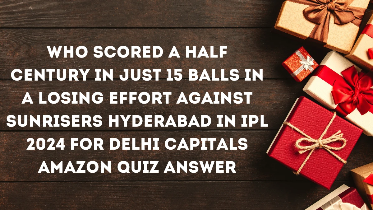 Who scored a half century in just 15 balls in a losing effort against Sunrisers Hyderabad in IPL 2024 for Delhi Capitals Amazon Quiz Answer Today December 09, 2024