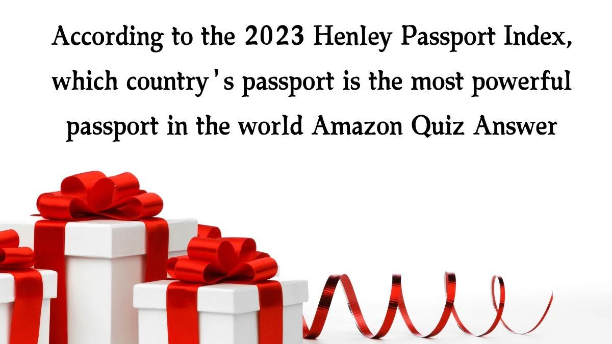 According to the 2023 Henley Passport Index, which country's passport is the most powerful passport in the world Amazon Quiz Answer Today January 7, 2025