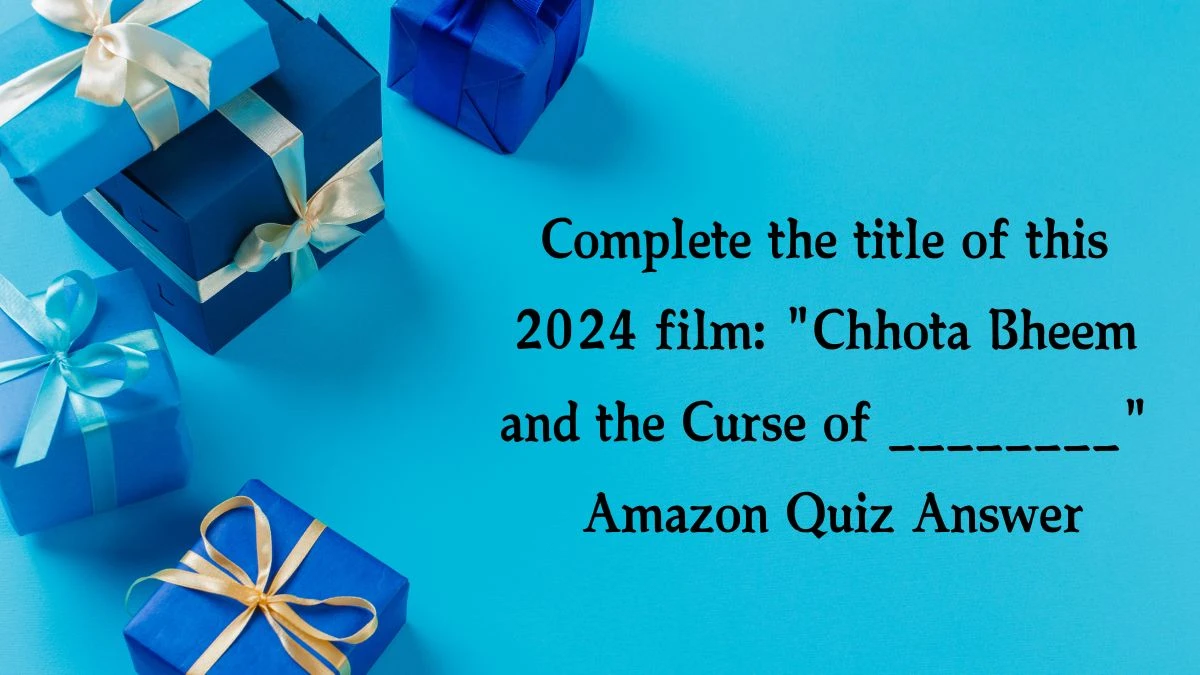 Complete the title of this 2024 film: Chhota Bheem and the Curse of ________ Amazon Quiz Answer Today January 24, 2025