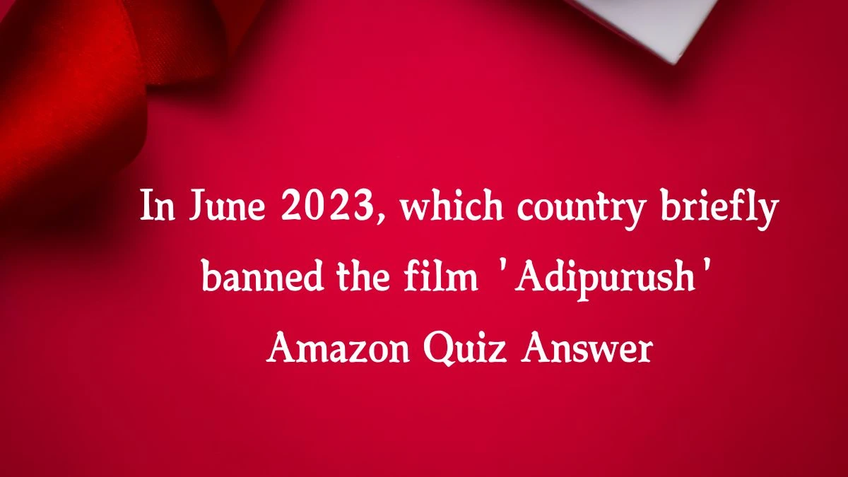 In June 2023, which country briefly banned the film 'Adipurush' Amazon Quiz Answer Today January 10, 2025