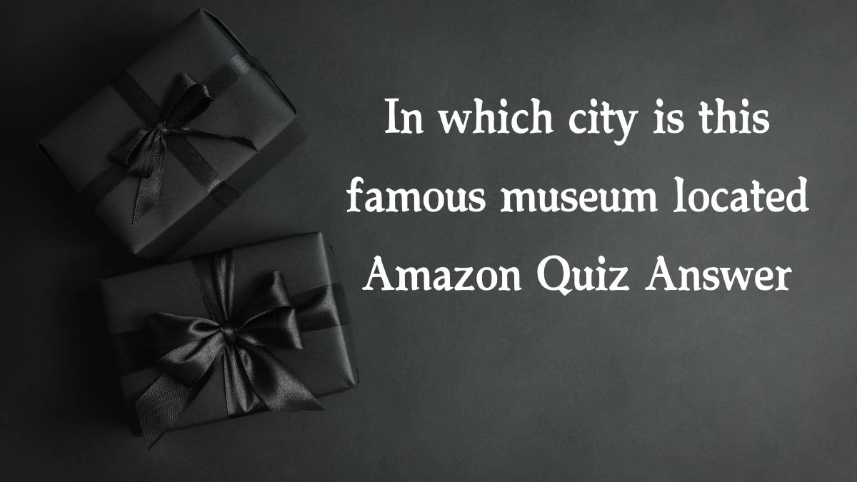 In which city is this famous museum located Amazon Quiz Answer Today January 16, 2025