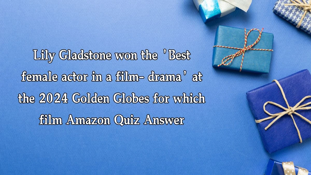 Lily Gladstone won the 'Best female actor in a film- drama' at the 2024 Golden Globes for which film Amazon Quiz Answer Today January 16, 2025