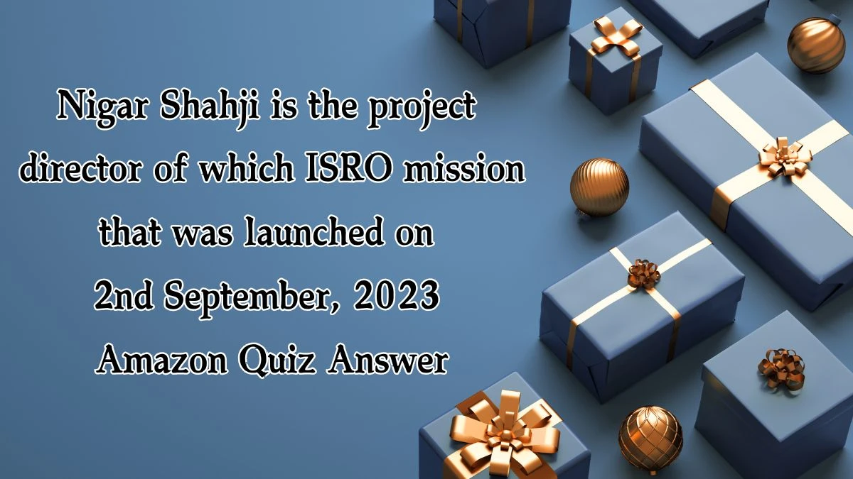 Nigar Shahji is the project director of which ISRO mission that was launched on 2nd September, 2023 Amazon Quiz Answer Today January 16, 2025