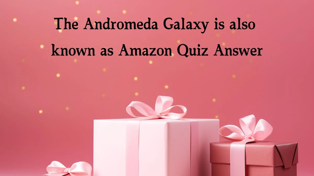 The Andromeda Galaxy is also known as Amazon Quiz Answer Today January 10, 2025