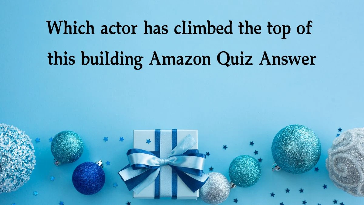 Which actor has climbed the top of this building Amazon Quiz Answer Today January 9, 2025