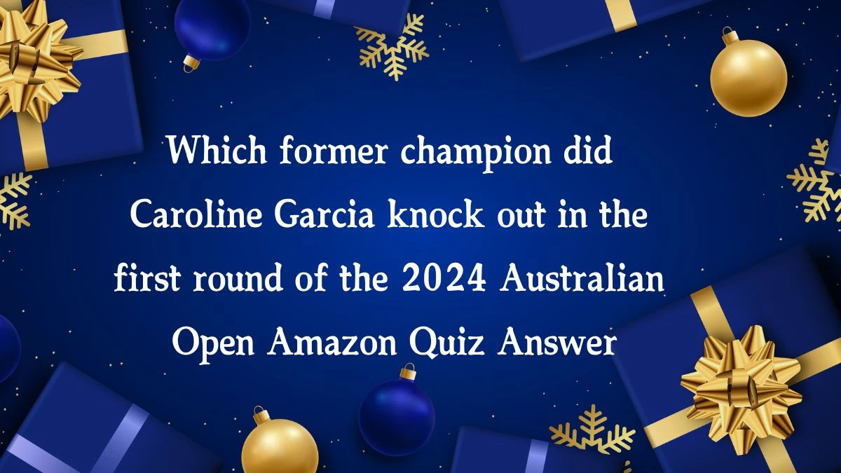 Which former champion did Caroline Garcia knock out in the first round of the 2024 Australian Open Amazon Quiz Answer Today January 16, 2025