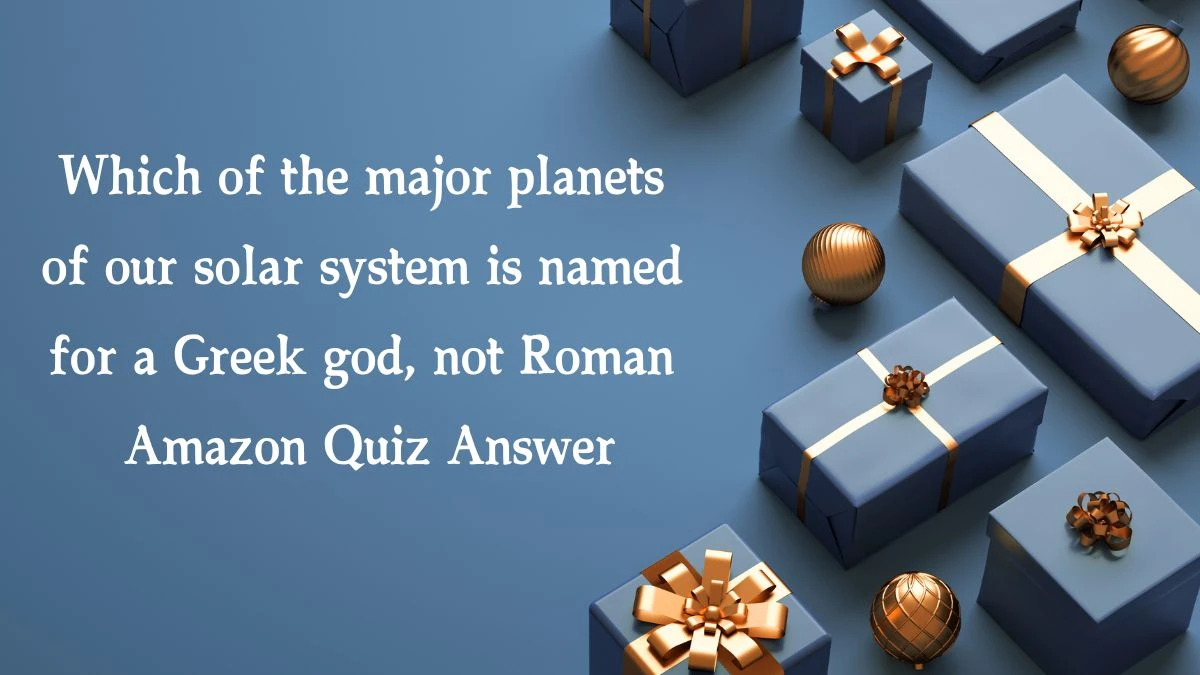 Which of the major planets of our solar system is named for a Greek god, not Roman Amazon Quiz Answer Today January 23, 2025