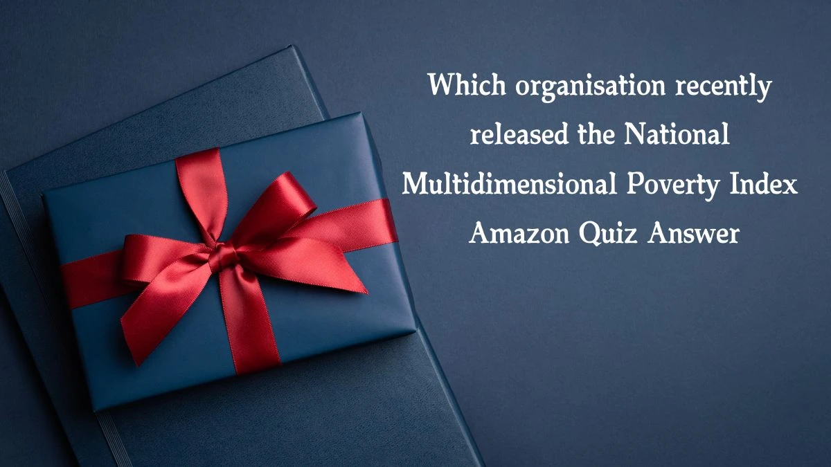 Which organisation recently released the National Multidimensional Poverty Index Amazon Quiz Answer Today January 8, 2025