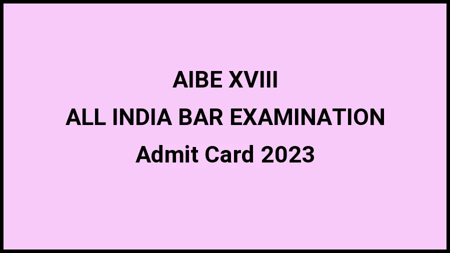 AIBE XVIII Admit Card  2023 to be Released Check Hall Ticket, Release Dates at allindiabarexamination.com - 20 Nov 2023