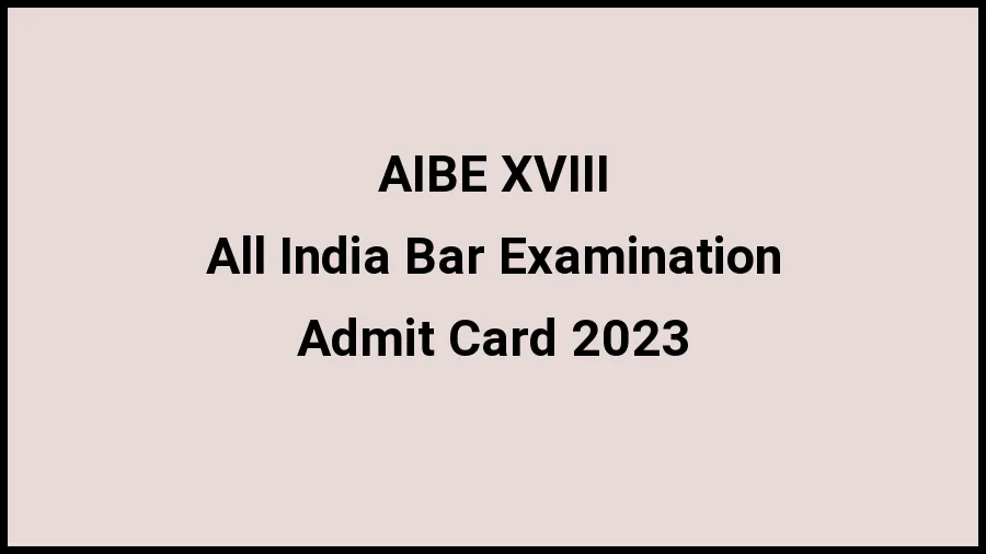 AIBE XVIII Admit Card  2023 to be Released Check Hall Ticket, Release Dates at allindiabarexamination.com - 21 Nov 2023