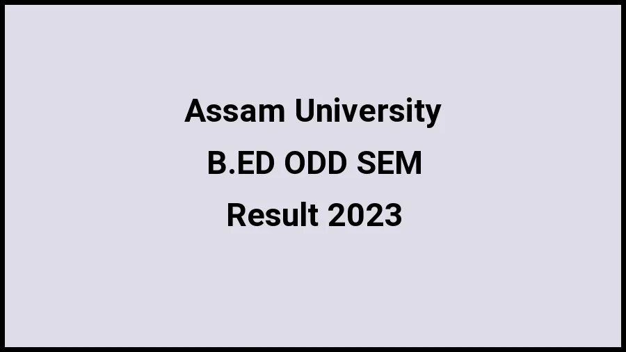 Assam University Result 2023 (Out) Direct Link to Check Result for B.ED ODD SEM, Mark sheet at aus.ac.in - ​20 Nov 2023