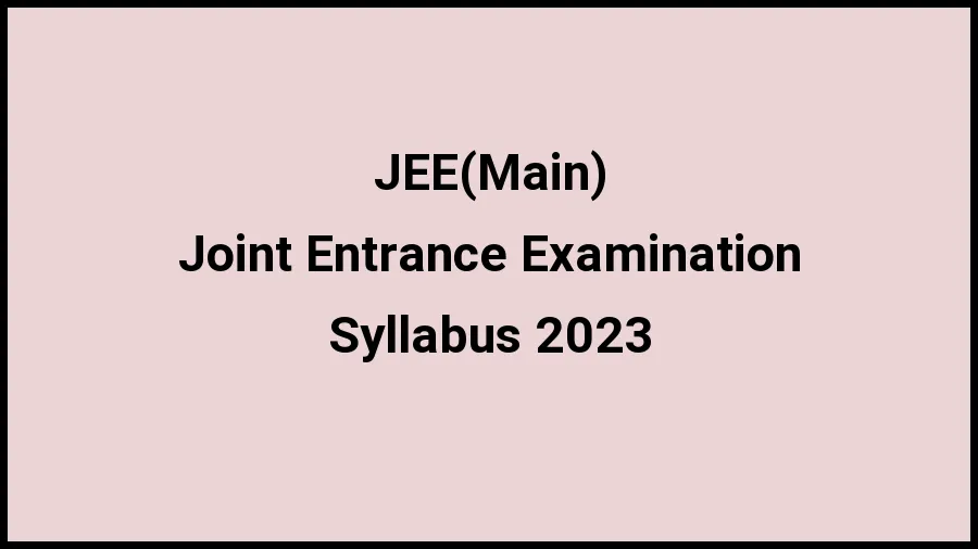 JEE(Main) Syllabus 2023 Check And Download The Syllabus For Joint Entrance Examination at jeemain.nta.ac.in - ​21 November 2023