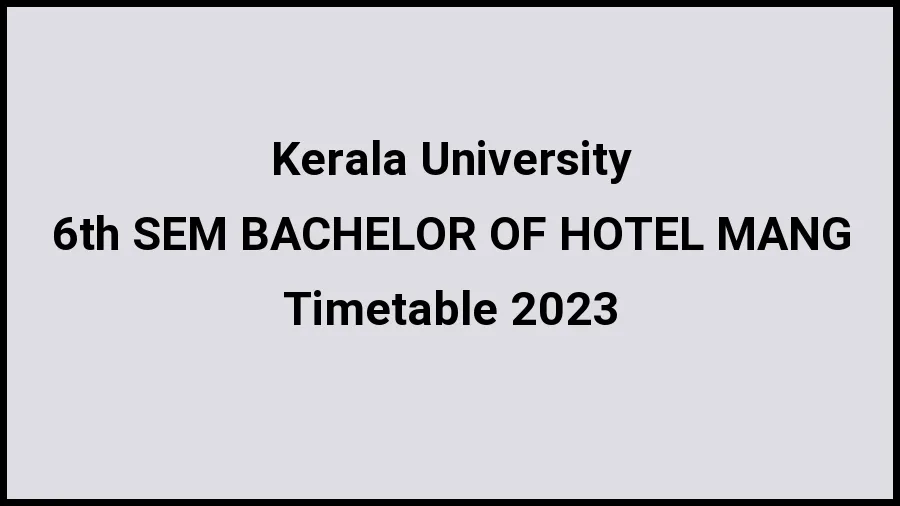 Kerala University Time Table 2023 (Released) Check Exam Date Sheet of 6th SEM BACHELOR OF HOTEL MANAGEMENT at exams.keralauniversity.ac.in, Here - 20 Nov 2023