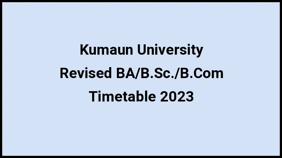 Kumaun University Time Table 2023 (Released) Check Exam Date Sheet of Revised BA\/B.Sc.\/B.Com at kunainital.ac.in, Here - 20 Nov 2023