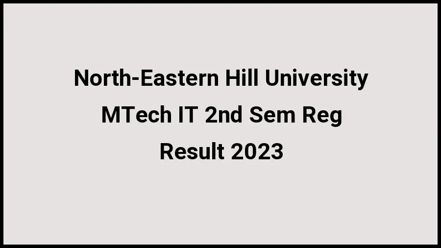 North-Eastern Hill University Result 2023 (Out) Direct Link to Check Result for MTech IT 2nd Sem Reg, Mark sheet at nehu.ac.in - ​18 Nov 2023