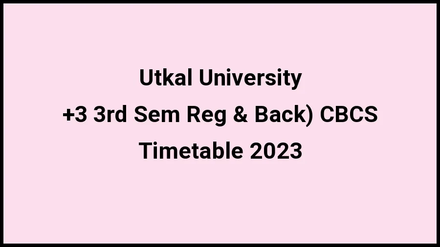 Utkal University Time Table 2023 (Released) Check Exam Date Sheet of +3 3rd Sem Reg & Back) CBCS at uuems.in, Here - 20 Nov 2023