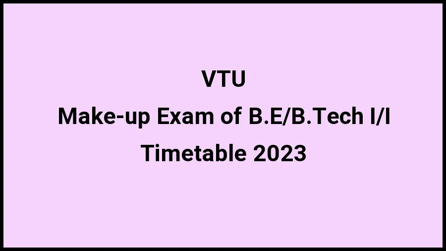 Visvesvaraya Technological University Time Table 2023 Link Released at vtu.ac.in for Make-up Exam of B.E\/B.Tech I\/II Exam Date Sheet - 21 November 2023