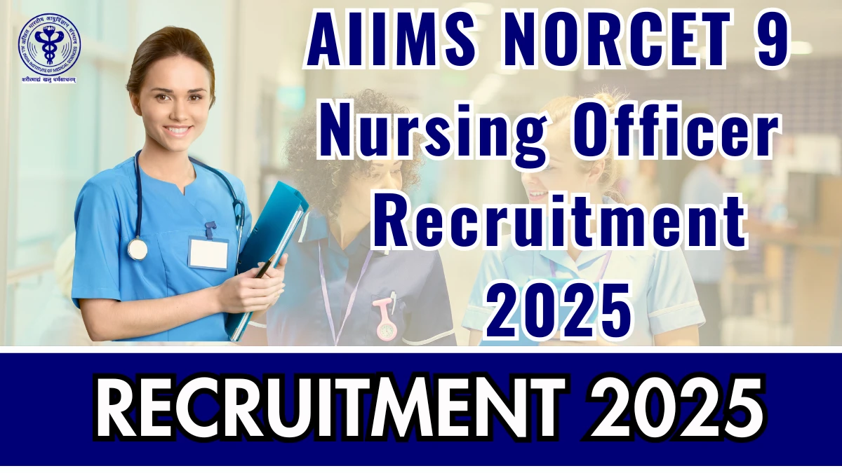 AIIMS NORCET 9 Nursing Officer Recruitment 2025 – 3500 Posts, Online Form Out at aiimsexams.ac.in