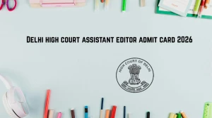 Delhi High Court Assistant Editor Admit Card 2026 OUT – Direct Link @ delhihighcourt.nic.in for 15 February 2026