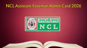 NCL Assistant Foreman Admit Card 2026 OUT – Direct Link @ nclcil.in for 26 April 2026 CBT