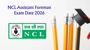 NCL Assistant Foreman Exam Date 2026 – Check Schedule, Shift Timings & Admit Card